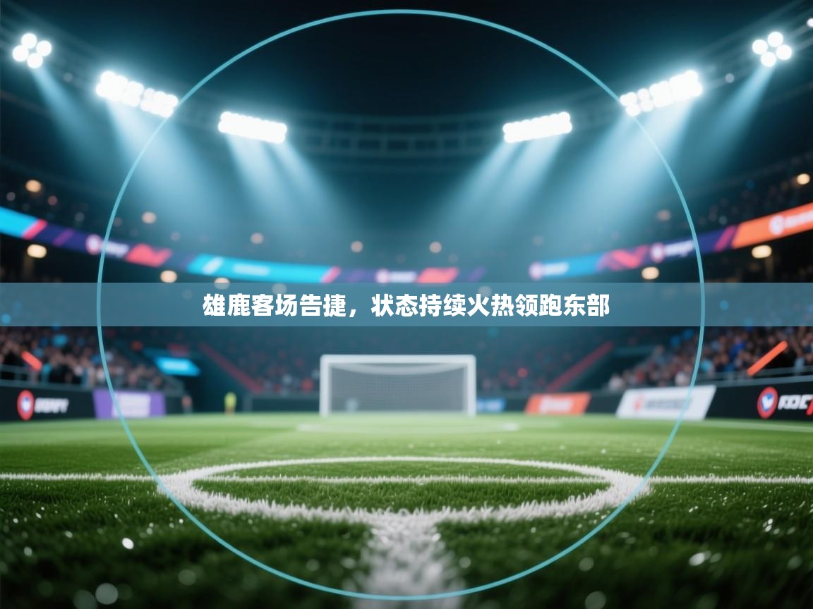 雄鹿客场告捷，状态持续火热领跑东部  第1张