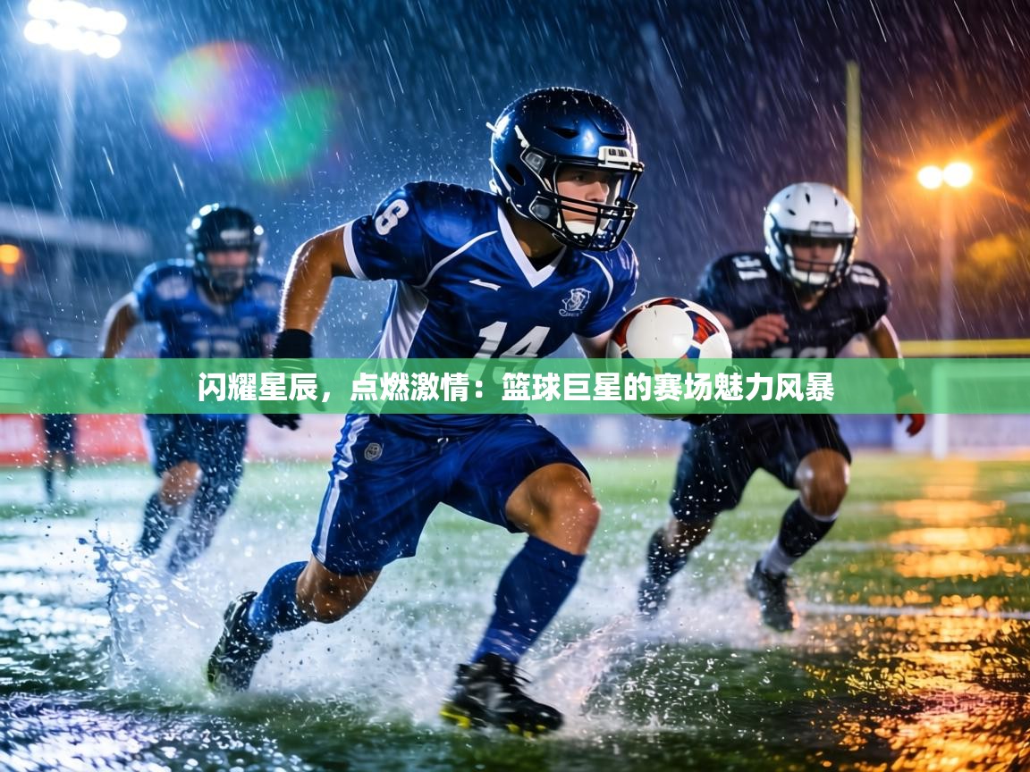 闪耀星辰，点燃激情：篮球巨星的赛场魅力风暴  第1张